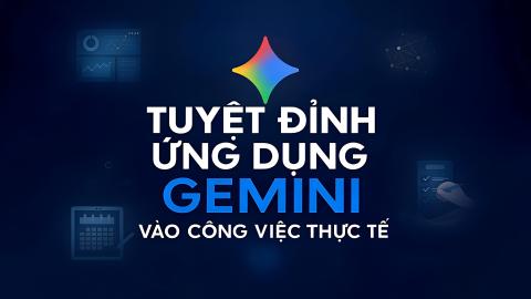 Tuyệt đỉnh ứng dụng Gemini vào công việc thực tế