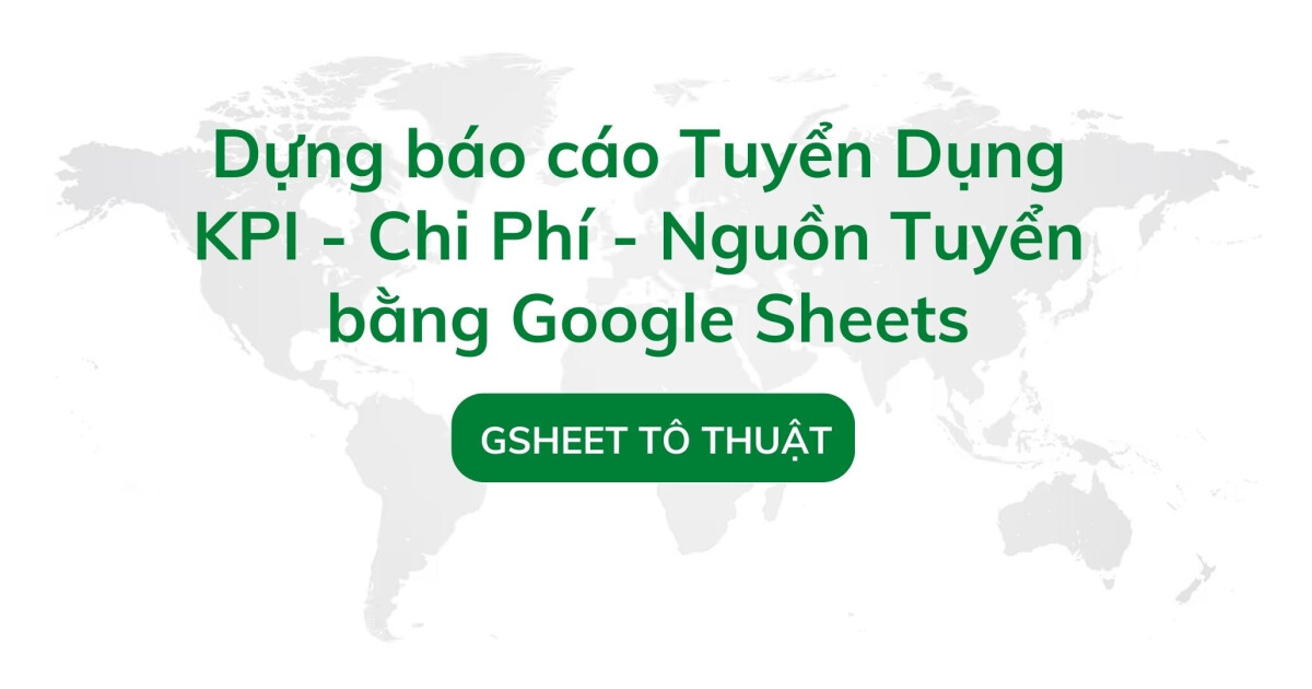 Dựng báo cáo Tuyển Dụng  KPI - Chi Phí - Nguồn Tuyển bằng Google Sheets